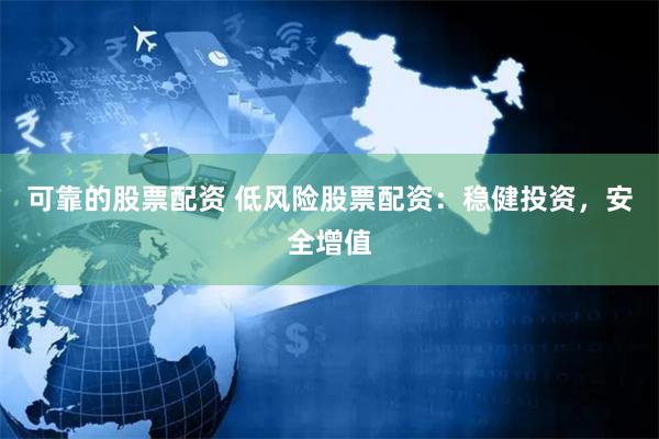 可靠的股票配资 低风险股票配资：稳健投资，安全增值