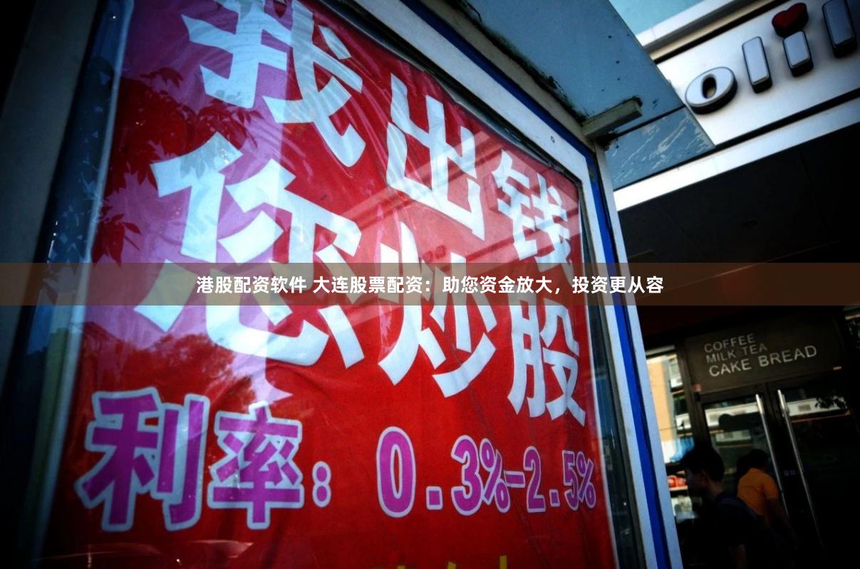 港股配资软件 大连股票配资：助您资金放大，投资更从容