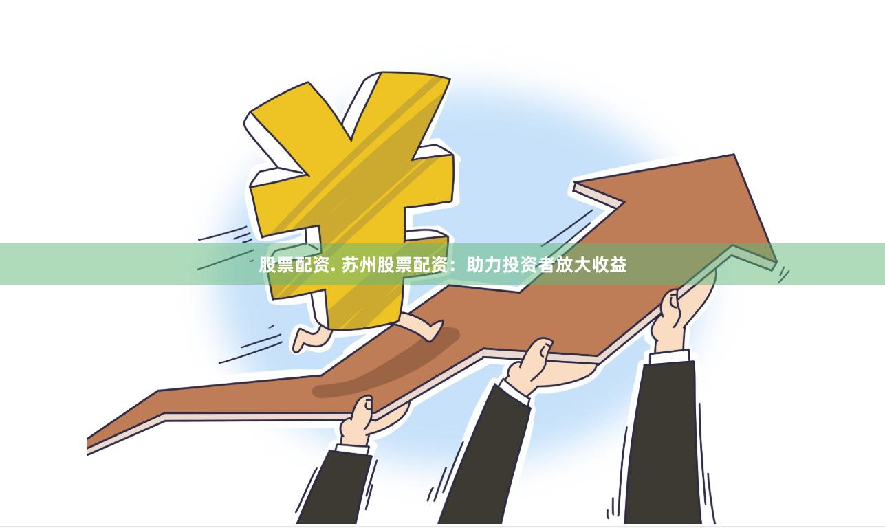 股票配资. 苏州股票配资：助力投资者放大收益