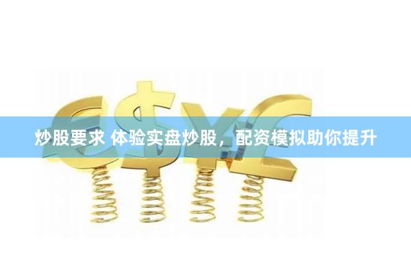 炒股要求 体验实盘炒股，配资模拟助你提升