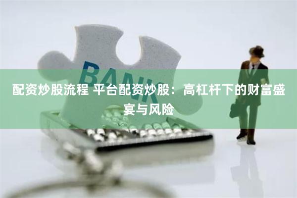 配资炒股流程 平台配资炒股：高杠杆下的财富盛宴与风险
