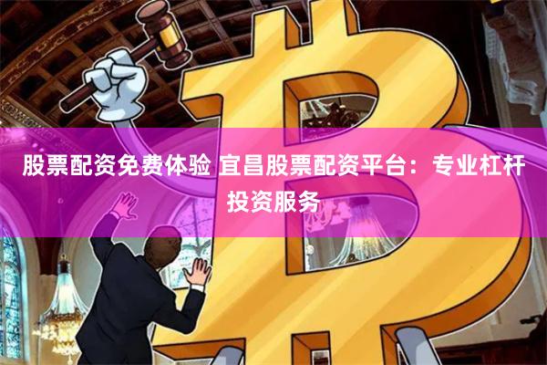 股票配资免费体验 宜昌股票配资平台：专业杠杆投资服务