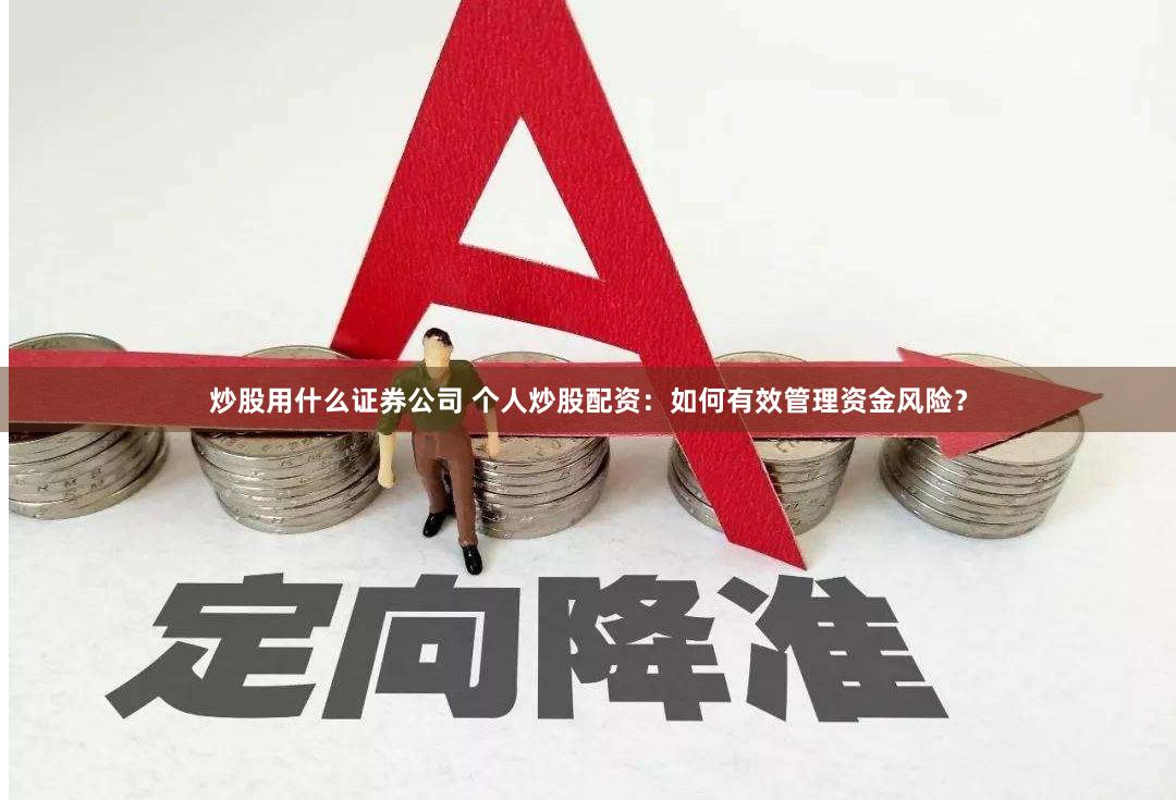 炒股用什么证券公司 个人炒股配资：如何有效管理资金风险？