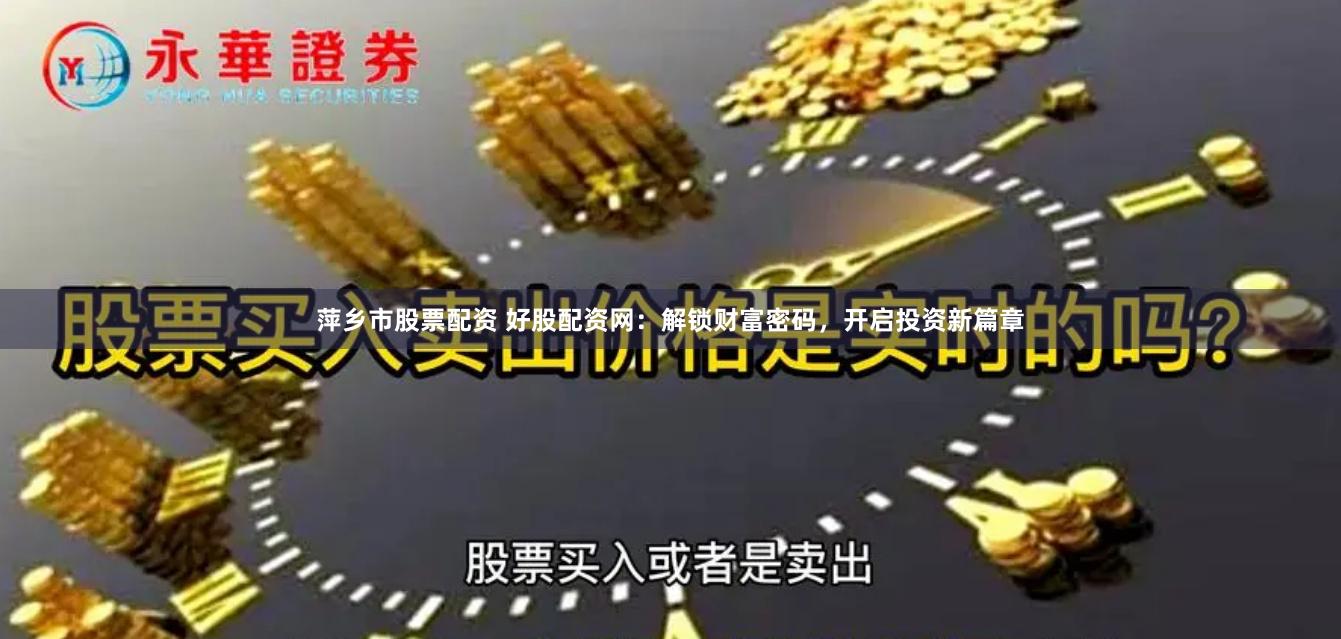 萍乡市股票配资 好股配资网：解锁财富密码，开启投资新篇章