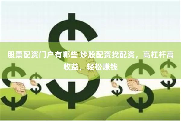 股票配资门户有哪些 炒股配资找配资,高杠杆高收益,轻松赚钱