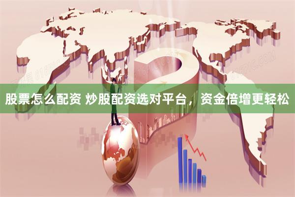 股票怎么配资 炒股配资选对平台，资金倍增更轻松