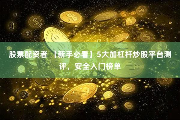 股票配资者 【新手必看】5大加杠杆炒股平台测评，安全入门榜单