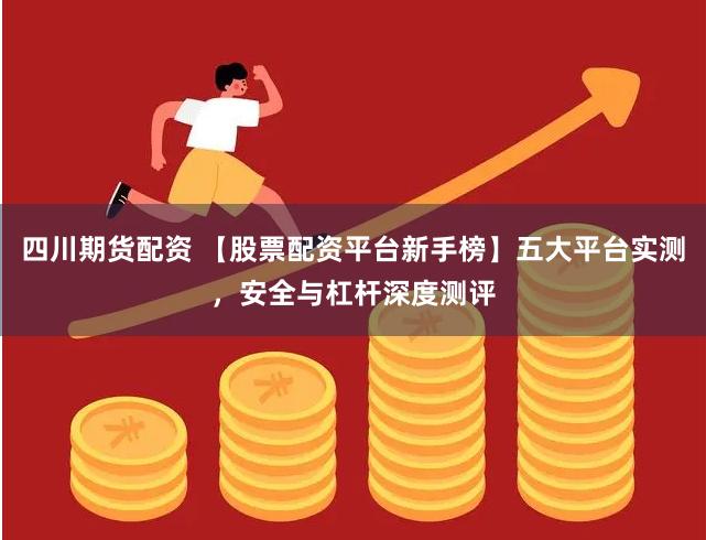 四川期货配资 【股票配资平台新手榜】五大平台实测,安全与杠杆深度测评