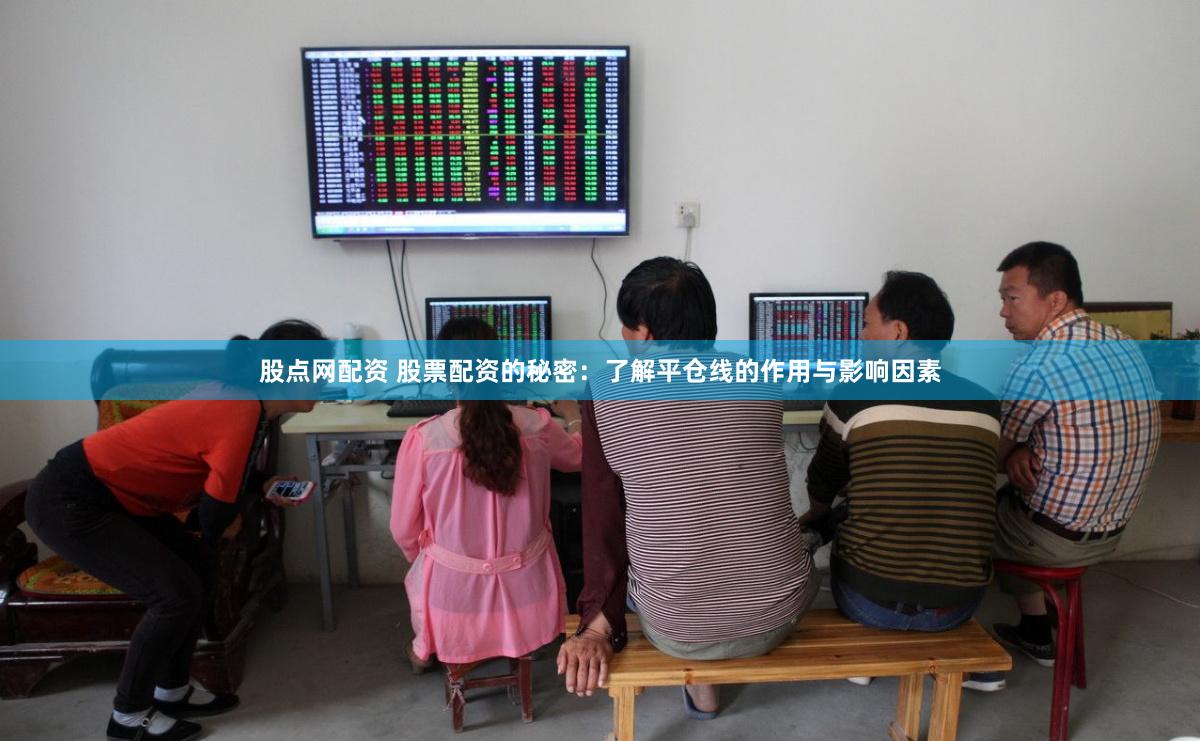 股点网配资 股票配资的秘密:了解平仓线的作用与影响因素