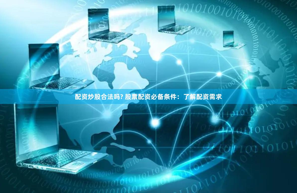 配资炒股合法吗? 股票配资必备条件：了解配资需求