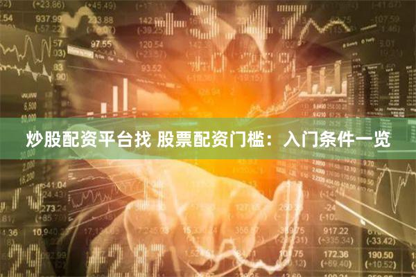 炒股配资平台找 股票配资门槛:入门条件一览