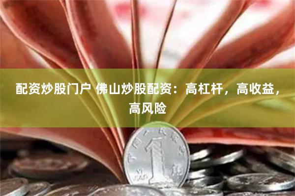 配资炒股门户 佛山炒股配资：高杠杆，高收益，高风险