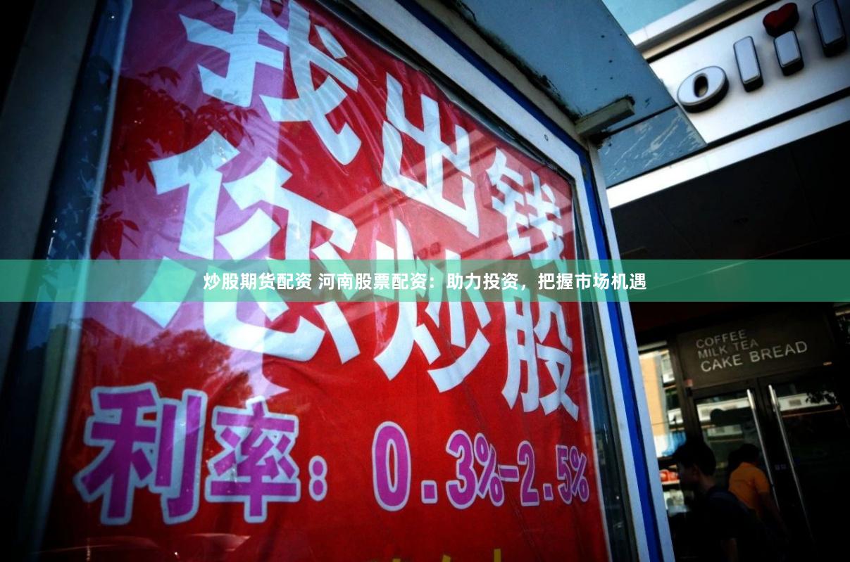 炒股期货配资 河南股票配资:助力投资,把握市场机遇