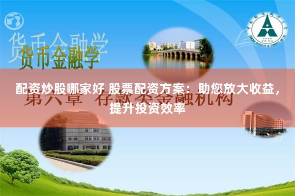 配资炒股哪家好 股票配资方案：助您放大收益，提升投资效率