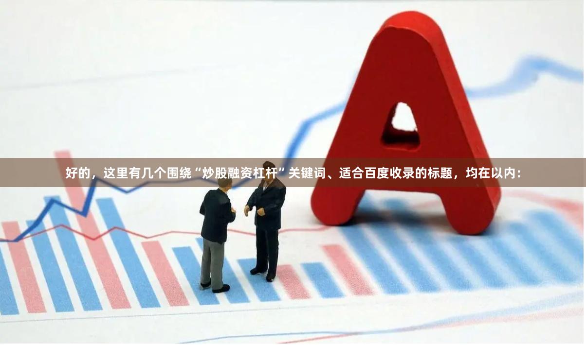 好的，这里有几个围绕“炒股融资杠杆”关键词、适合百度收录的标题，均在以内：