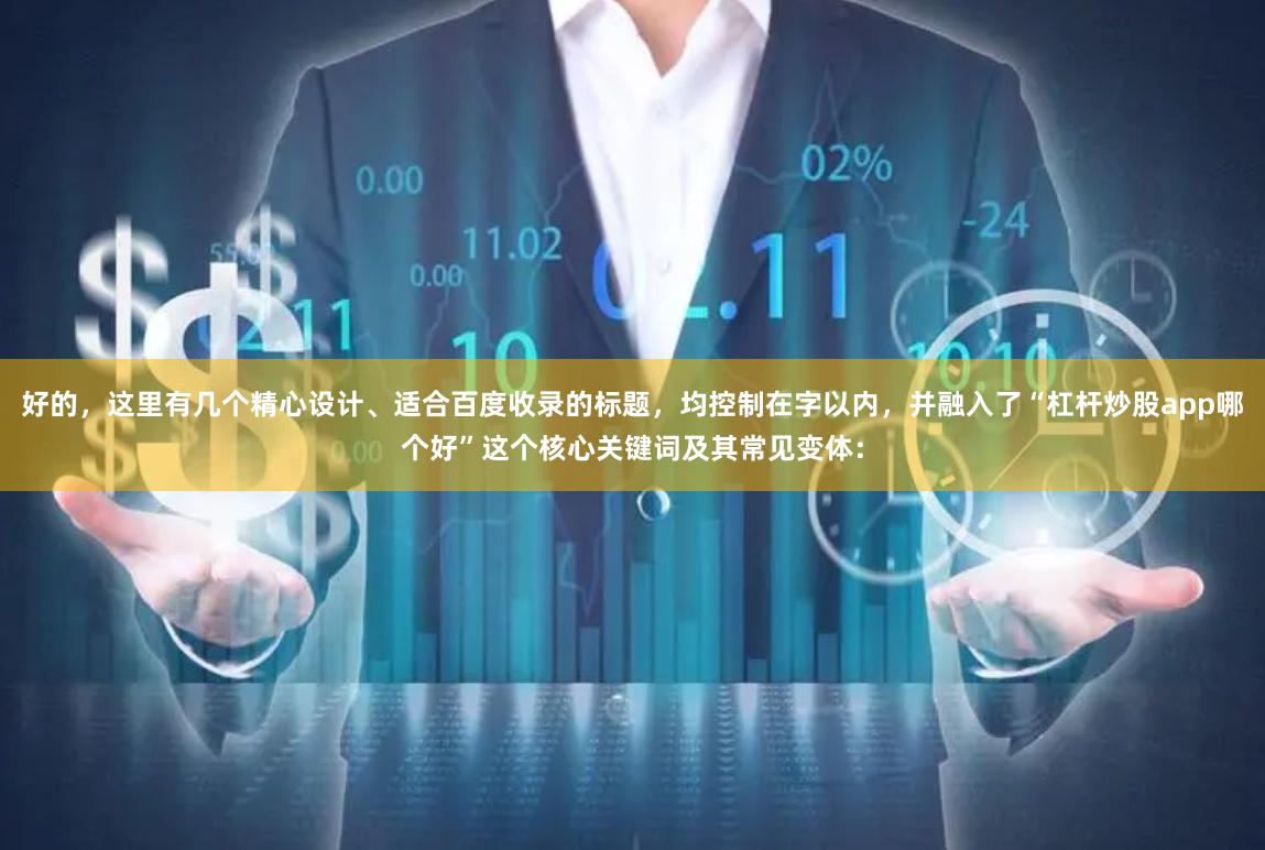 好的,这里有几个精心设计、适合百度收录的标题,均控制在字以内,并融入了“杠杆炒股app哪个好”这个核心关键词及其常见变体: