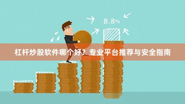 杠杆炒股软件哪个好？专业平台推荐与安全指南