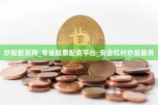 炒股配资网_专业股票配资平台_安全杠杆炒股服务