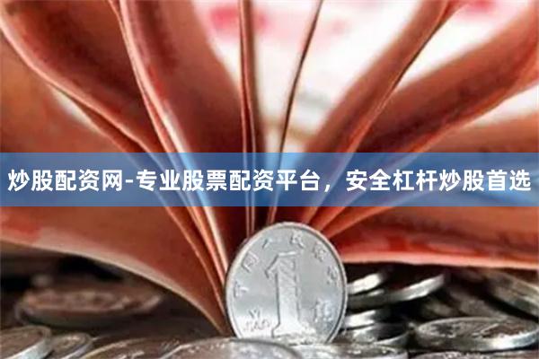 炒股配资网-专业股票配资平台，安全杠杆炒股首选