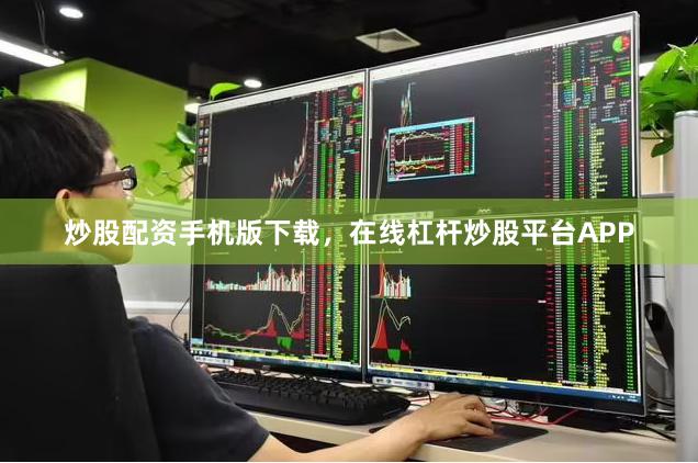 炒股配资手机版下载，在线杠杆炒股平台APP