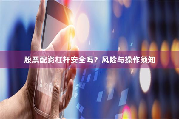 股票配资杠杆安全吗？风险与操作须知