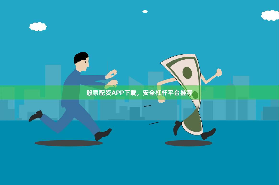 股票配资APP下载，安全杠杆平台推荐