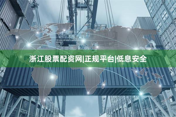 浙江股票配资网|正规平台|低息安全